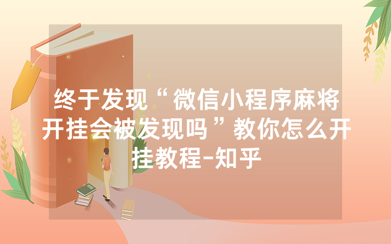 终于发现“微信小程序麻将开挂会被发现吗”教你怎么开挂教程-知乎