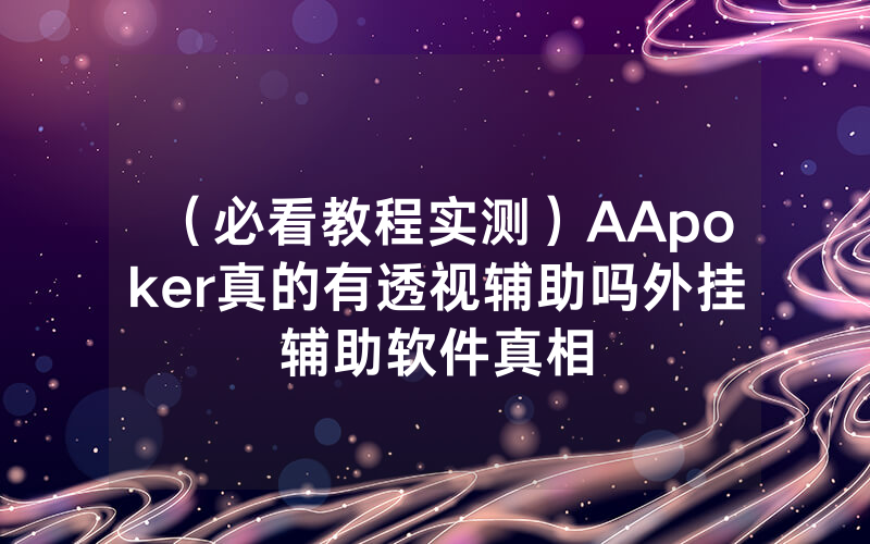 （必看教程实测）AApoker真的有透视辅助吗外挂辅助软件真相