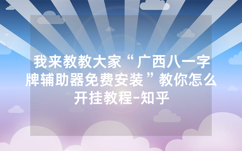 我来教教大家“广西八一字牌辅助器免费安装”教你怎么开挂教程-知乎
