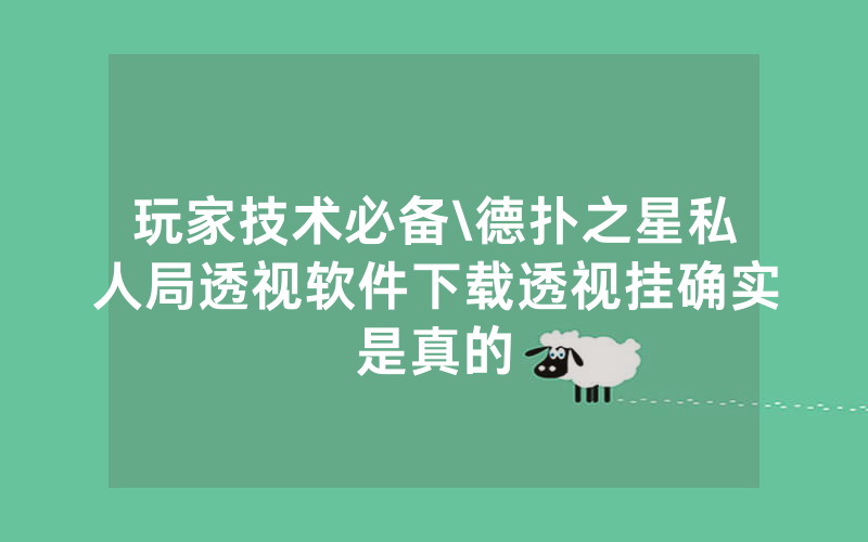 玩家技术必备\德扑之星私人局透视软件下载透视挂确实是真的