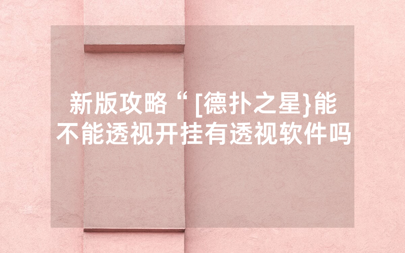 新版攻略“[德扑之星}能不能透视开挂有透视软件吗