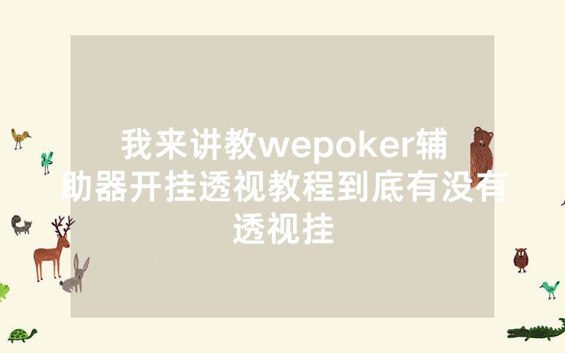 我来讲教wepoker辅助器开挂透视教程到底有没有透视挂