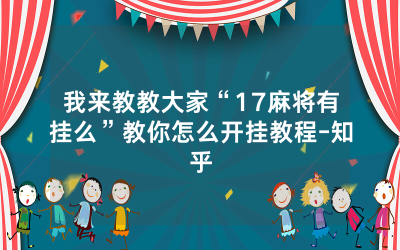 我来教教大家“17麻将有挂么”教你怎么开挂教程-知乎