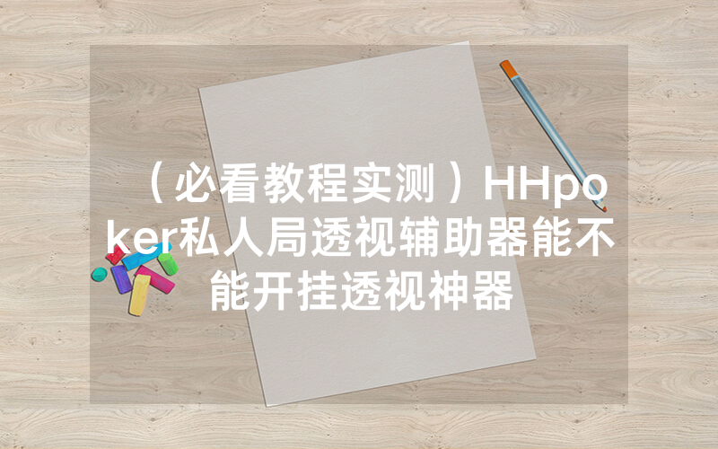 （必看教程实测）HHpoker私人局透视辅助器能不能开挂透视神器