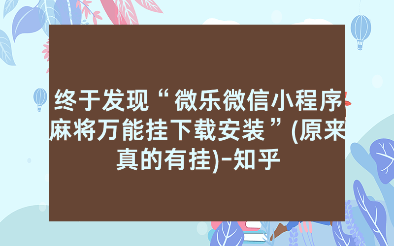 终于发现“微乐微信小程序麻将万能挂下载安装”(原来真的有挂)-知乎