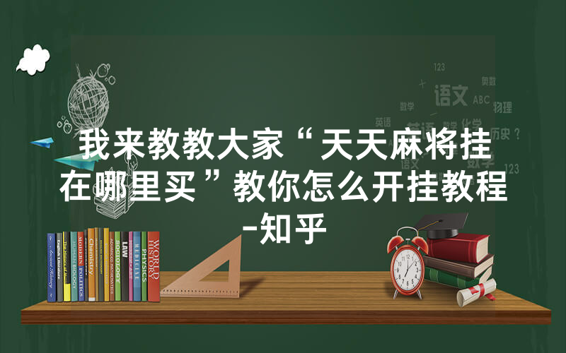 我来教教大家“天天麻将挂在哪里买”教你怎么开挂教程-知乎