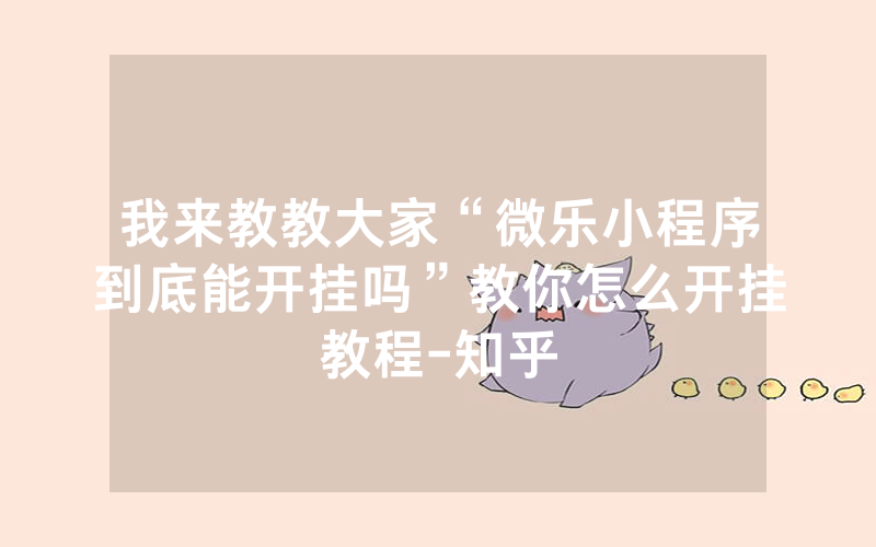我来教教大家“微乐小程序到底能开挂吗”教你怎么开挂教程-知乎