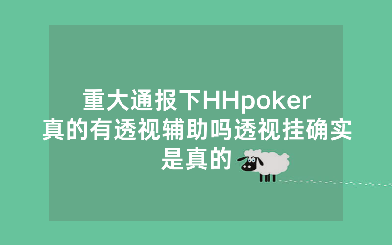 重大通报下HHpoker真的有透视辅助吗透视挂确实是真的