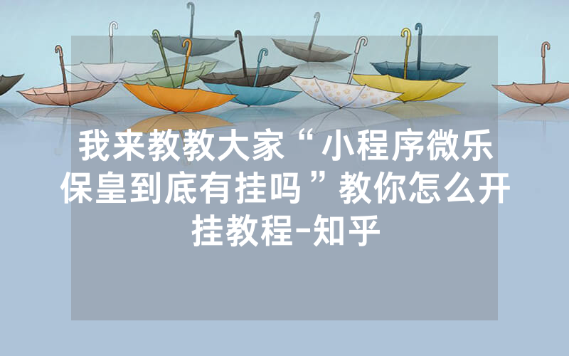 我来教教大家“小程序微乐保皇到底有挂吗”教你怎么开挂教程-知乎