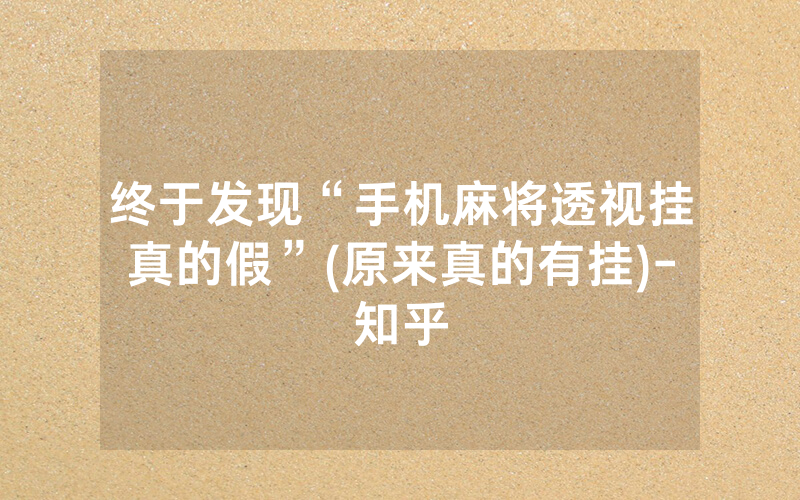 终于发现“手机麻将透视挂真的假”(原来真的有挂)-知乎