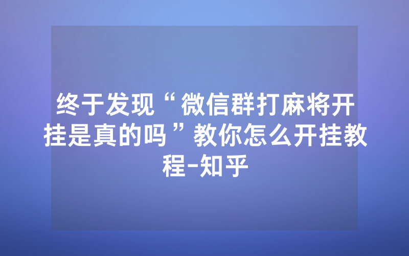终于发现“微信群打麻将开挂是真的吗”教你怎么开挂教程-知乎