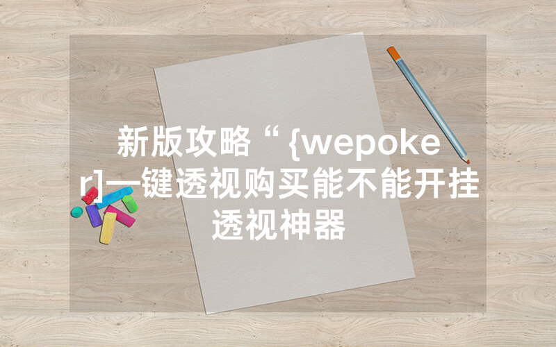 新版攻略“{wepoker]—键透视购买能不能开挂透视神器