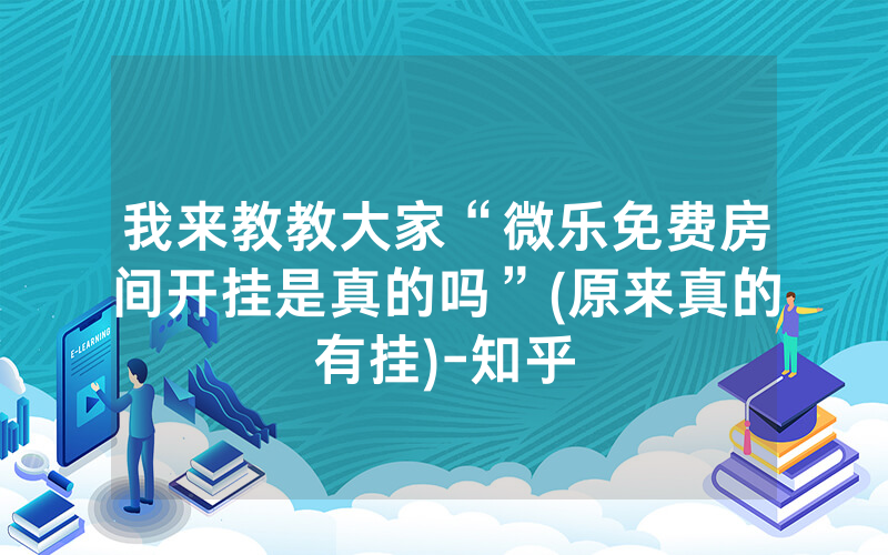 我来教教大家“微乐免费房间开挂是真的吗”(原来真的有挂)-知乎