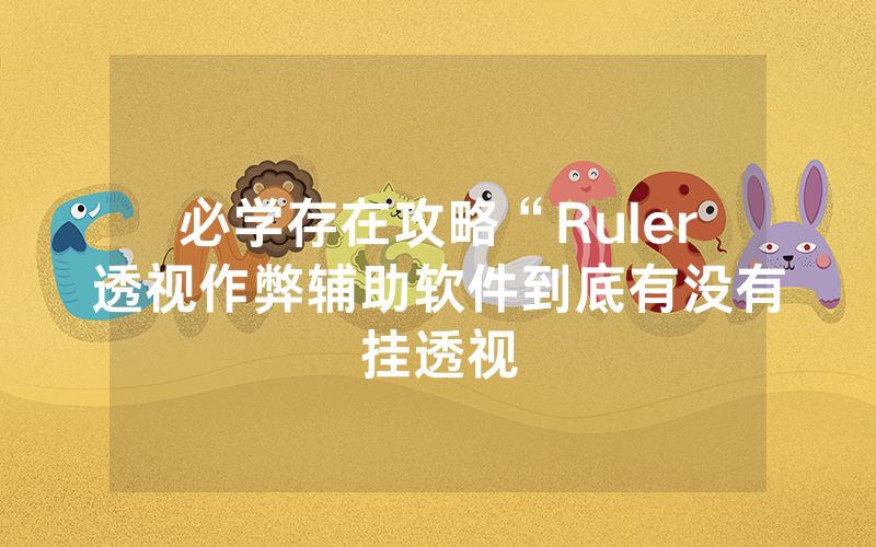 必学存在攻略“Ruler透视作弊辅助软件到底有没有挂透视