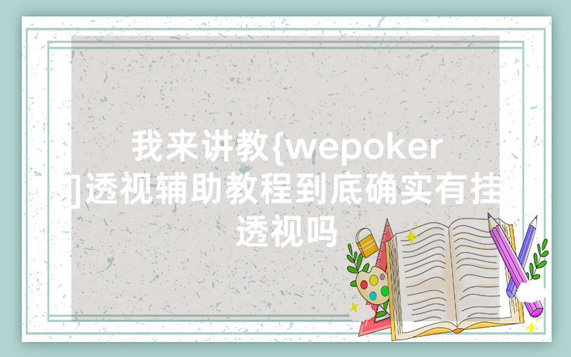 我来讲教{wepoker]透视辅助教程到底确实有挂透视吗