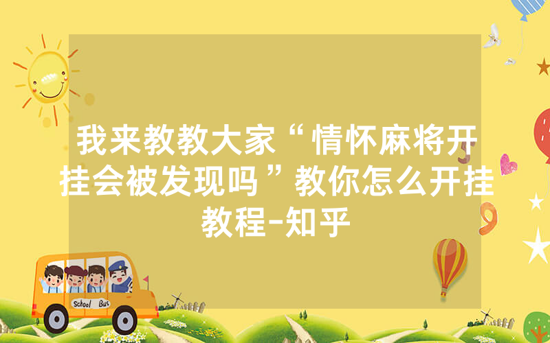我来教教大家“情怀麻将开挂会被发现吗”教你怎么开挂教程-知乎