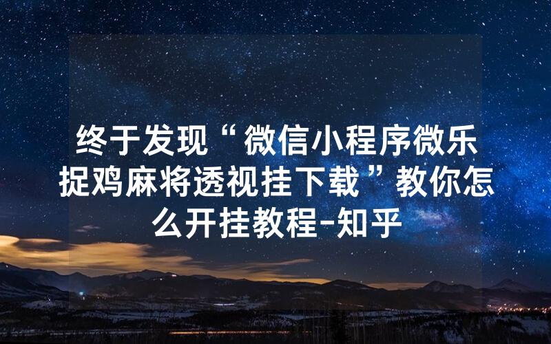 终于发现“微信小程序微乐捉鸡麻将透视挂下载”教你怎么开挂教程-知乎