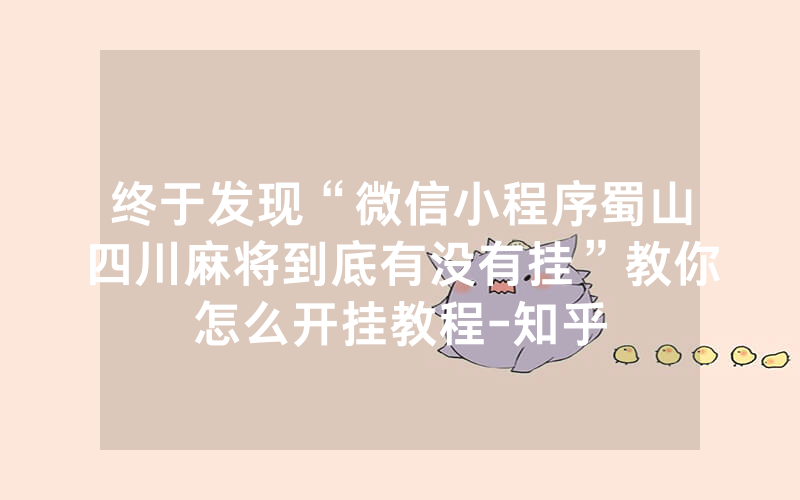 终于发现“微信小程序蜀山四川麻将到底有没有挂”教你怎么开挂教程-知乎