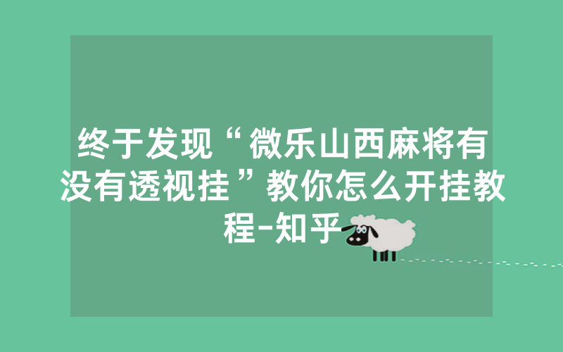 终于发现“微乐山西麻将有没有透视挂”教你怎么开挂教程-知乎