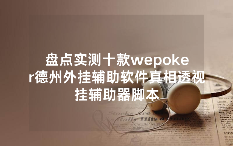 盘点实测十款wepoker德州外挂辅助软件真相透视挂辅助器脚本
