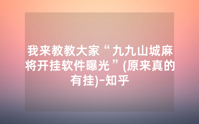 我来教教大家“九九山城麻将开挂软件曝光”(原来真的有挂)-知乎