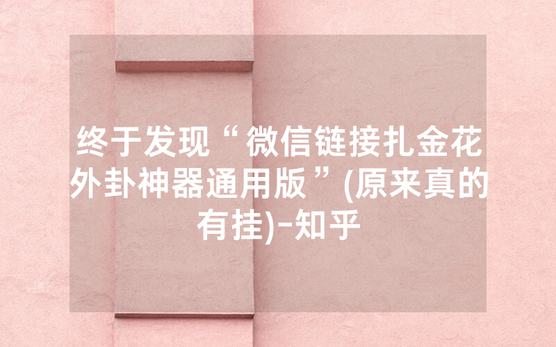 终于发现“微信链接扎金花外卦神器通用版”(原来真的有挂)-知乎