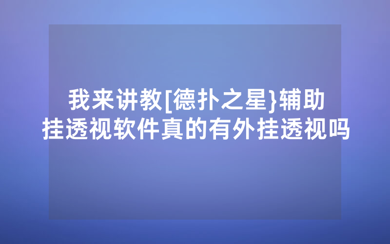我来讲教[德扑之星}辅助挂透视软件真的有外挂透视吗