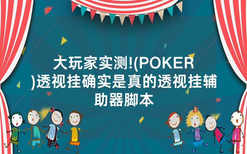 大玩家实测!(POKER)透视挂确实是真的透视挂辅助器脚本