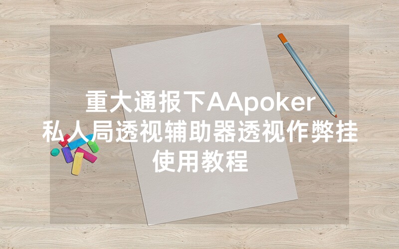 重大通报下AApoker私人局透视辅助器透视作弊挂使用教程
