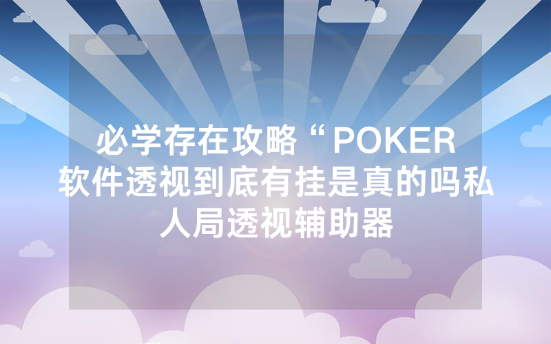 必学存在攻略“POKER软件透视到底有挂是真的吗私人局透视辅助器