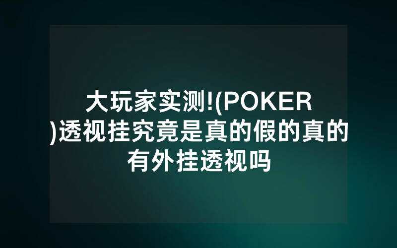 大玩家实测!(POKER)透视挂究竟是真的假的真的有外挂透视吗