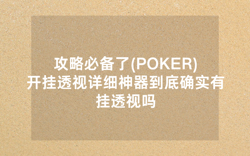 攻略必备了(POKER)开挂透视详细神器到底确实有挂透视吗