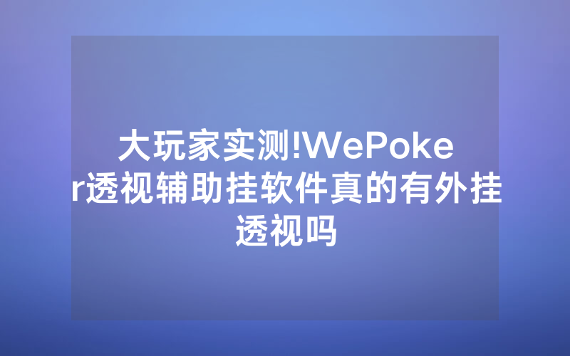 大玩家实测!WePoker透视辅助挂软件真的有外挂透视吗