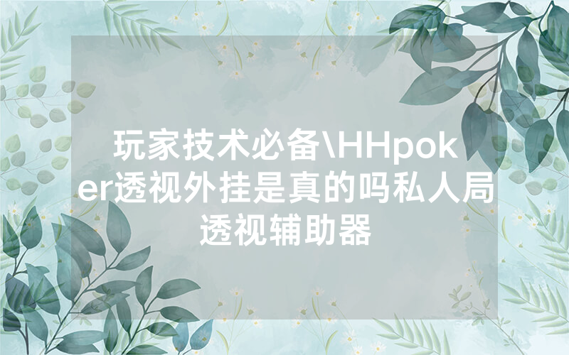 玩家技术必备\HHpoker透视外挂是真的吗私人局透视辅助器