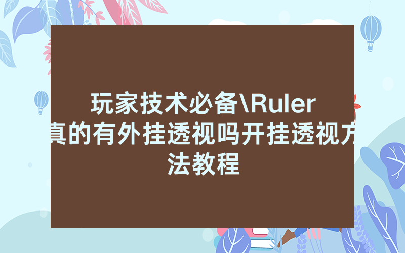 玩家技术必备\Ruler真的有外挂透视吗开挂透视方法教程