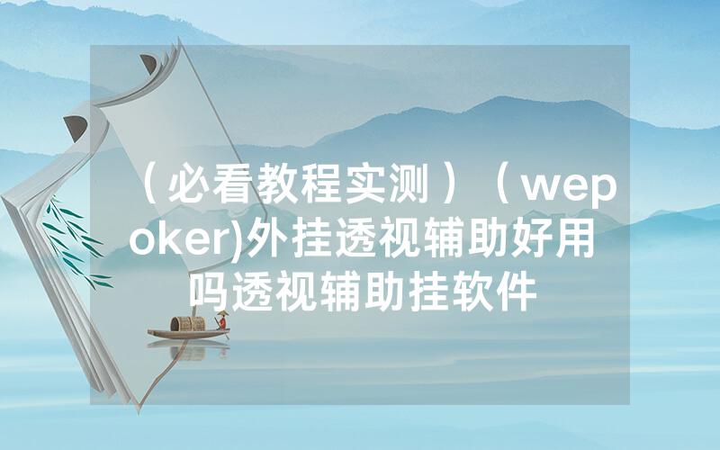 （必看教程实测）（wepoker)外挂透视辅助好用吗透视辅助挂软件