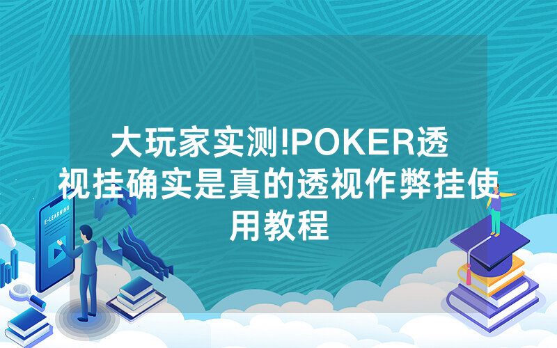 大玩家实测!POKER透视挂确实是真的透视作弊挂使用教程