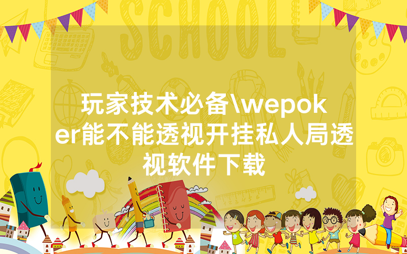 玩家技术必备\wepoker能不能透视开挂私人局透视软件下载