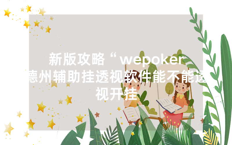 新版攻略“wepoker德州辅助挂透视软件能不能透视开挂