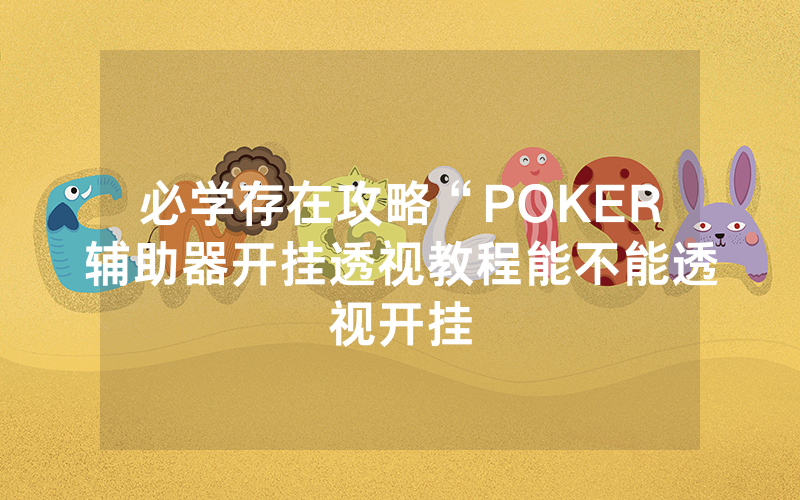 必学存在攻略“POKER辅助器开挂透视教程能不能透视开挂