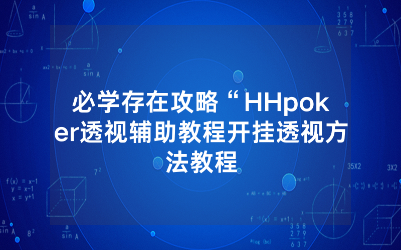必学存在攻略“HHpoker透视辅助教程开挂透视方法教程