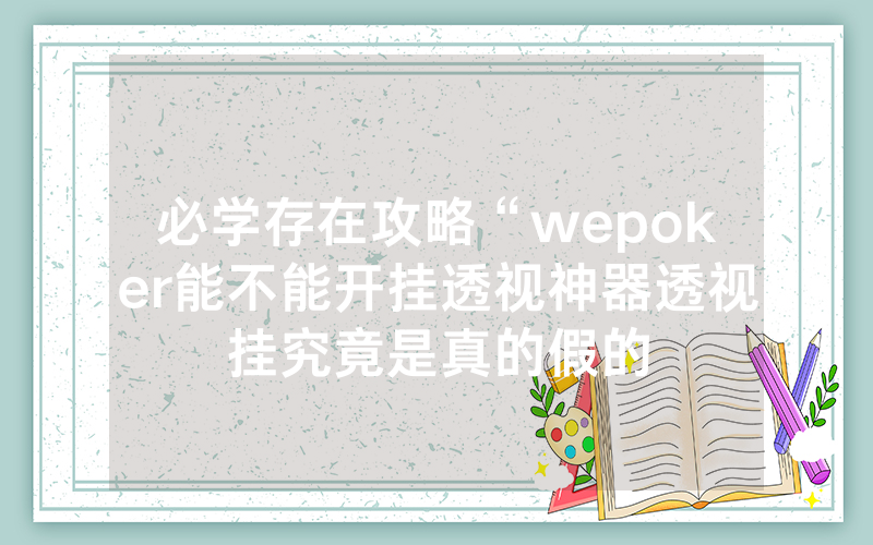 必学存在攻略“wepoker能不能开挂透视神器透视挂究竟是真的假的