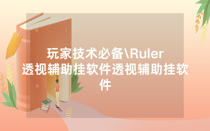 玩家技术必备\Ruler透视辅助挂软件透视辅助挂软件