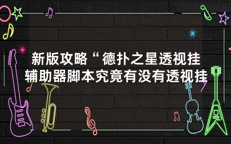 新版攻略“德扑之星透视挂辅助器脚本究竟有没有透视挂