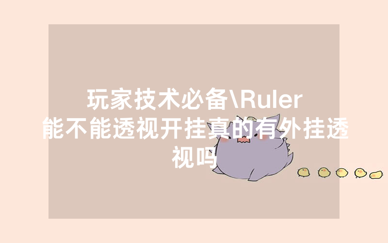 玩家技术必备\Ruler能不能透视开挂真的有外挂透视吗