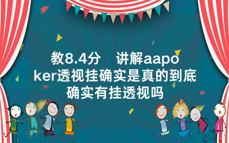 教8.4分鐘讲解aapoker透视挂确实是真的到底确实有挂透视吗