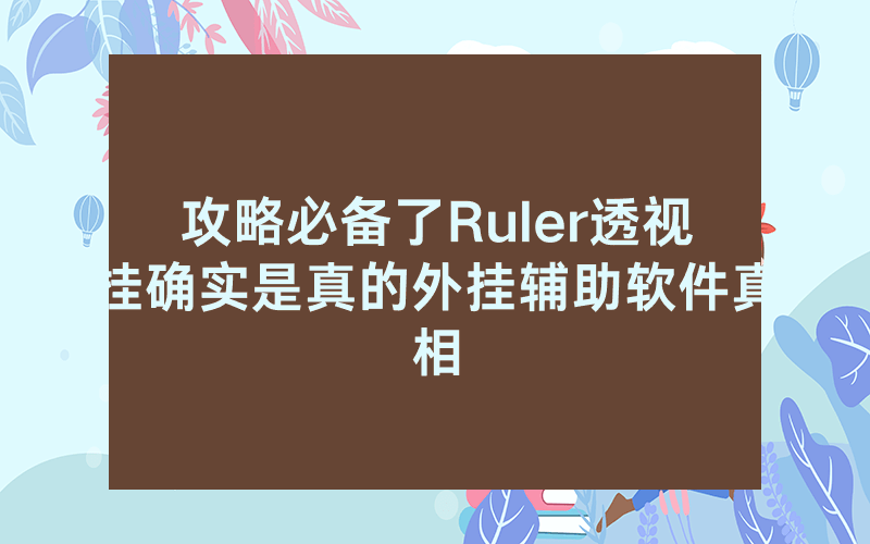攻略必备了Ruler透视挂确实是真的外挂辅助软件真相