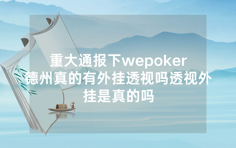 重大通报下wepoker德州真的有外挂透视吗透视外挂是真的吗