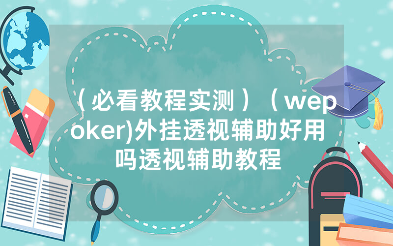 （必看教程实测）（wepoker)外挂透视辅助好用吗透视辅助教程