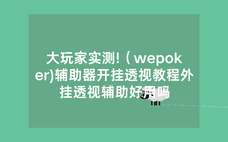 大玩家实测!（wepoker)辅助器开挂透视教程外挂透视辅助好用吗